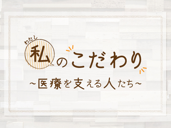 “私のこだわり” 医療を支える人たち（広報編）のサムネイル画像